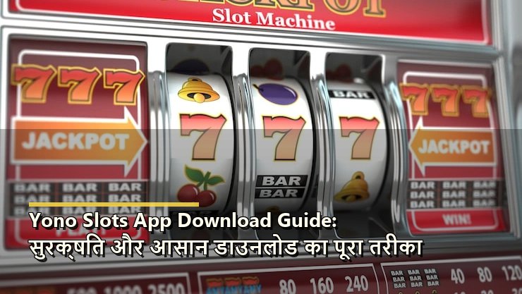 Yono Slots App Download Guide: सुरक्षित और आसान डाउनलोड का पूरा तरीका