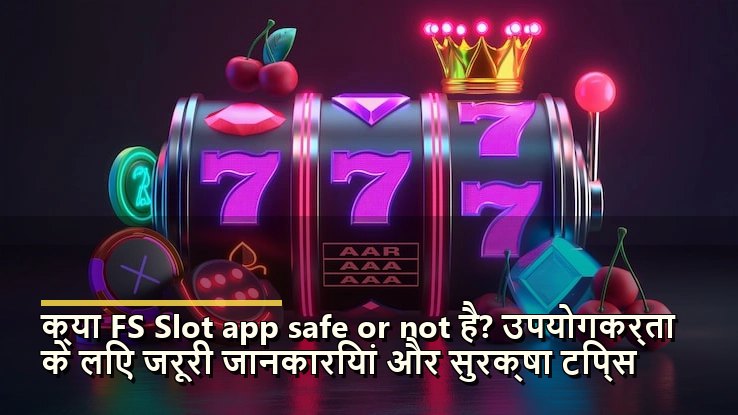 क्या FS Slot app safe or not है? उपयोगकर्ता के लिए जरूरी जानकारियां और सुरक्षा टिप्स