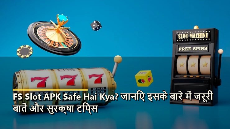 FS Slot APK Safe Hai Kya? जानिए इसके बारे में जरूरी बातें और सुरक्षा टिप्स