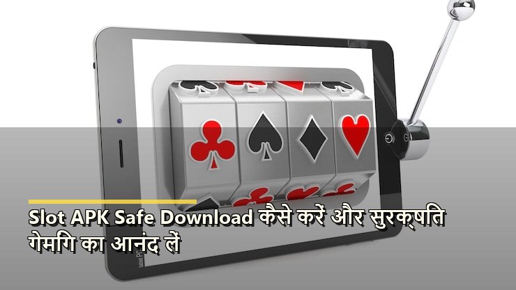 Slot APK Safe Download कैसे करें और सुरक्षित गेमिंग का आनंद लें
