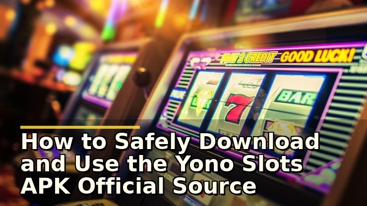 How to Safely Download and Use the Yono Slots APK Official Source