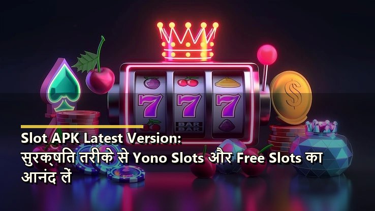 Slot APK Latest Version: सुरक्षित तरीके से Yono Slots और Free Slots का आनंद लें