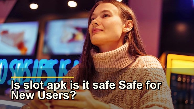 Is slot apk is it safe Safe for New Users?