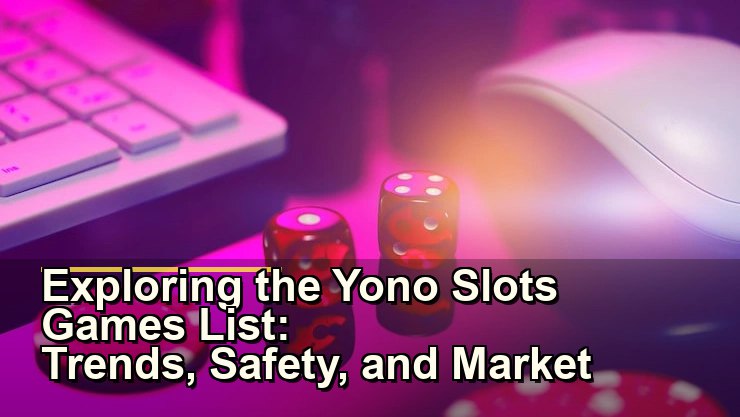 Exploring the Yono Slots Games List: Trends, Safety, and Market Insights