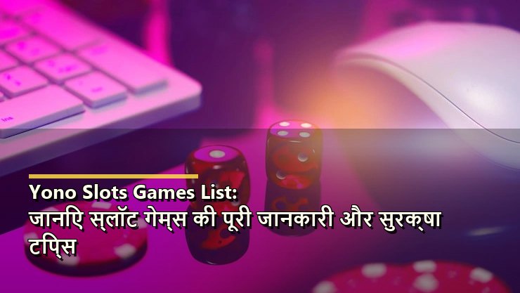 Yono Slots Games List: जानिए स्लॉट गेम्स की पूरी जानकारी और सुरक्षा टिप्स
