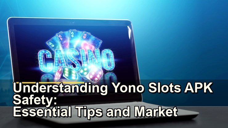Understanding Yono Slots APK Safety: Essential Tips and Market Insights
