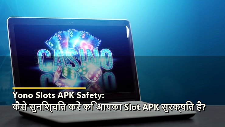 Yono Slots APK Safety: कैसे सुनिश्चित करें कि आपका Slot APK सुरक्षित है?
