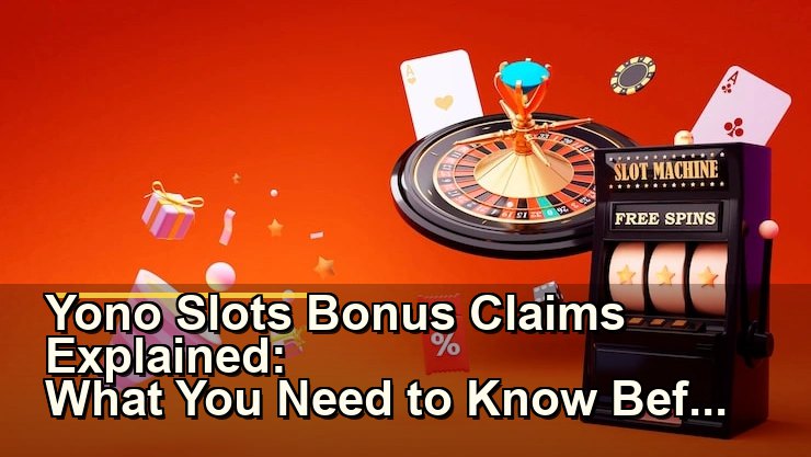 Yono Slots Bonus Claims Explained: What You Need to Know Before Playing