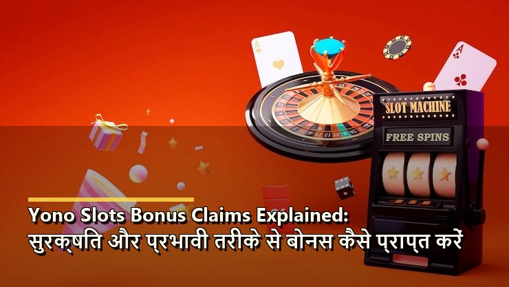 Yono Slots Bonus Claims Explained: सुरक्षित और प्रभावी तरीके से बोनस कैसे प्राप्त करें