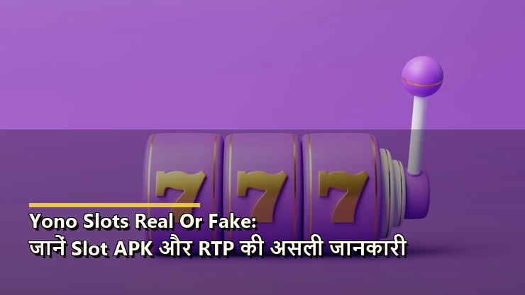 Yono Slots Real Or Fake: जानें Slot APK और RTP की असली जानकारी
