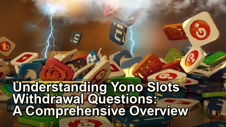 Understanding Yono Slots Withdrawal Questions: A Comprehensive Overview