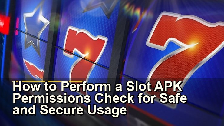 How to Perform a Slot APK Permissions Check for Safe and Secure Usage