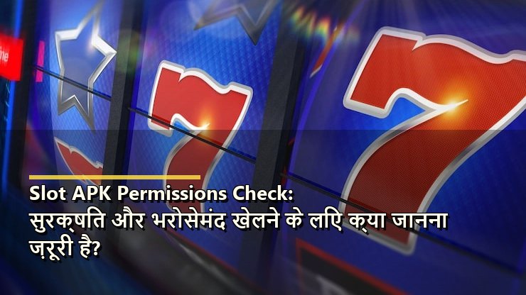 Slot APK Permissions Check: सुरक्षित और भरोसेमंद खेलने के लिए क्या जानना ज़रूरी है?