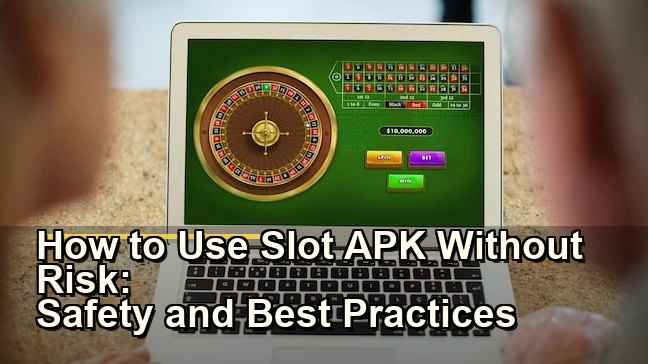 How to Use Slot APK Without Risk: Safety and Best Practices Explained