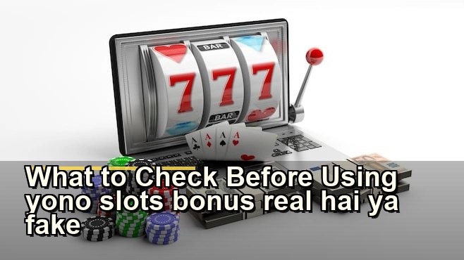 yono slots bonus real hai ya fake: सुरक्षित उपयोग और जरूरी सावधानियां