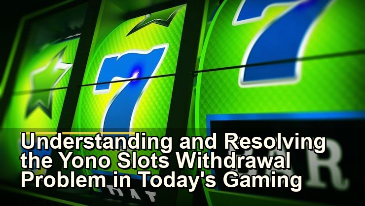 Yono Slots Withdrawal Problem: कारण, समाधान और सुरक्षित गेमिंग के सुझाव