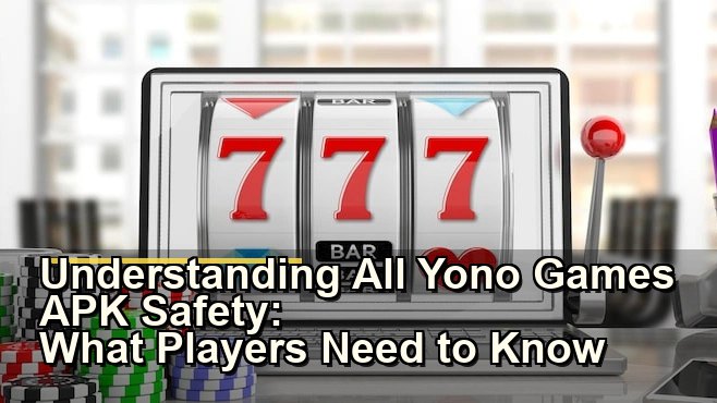 Understanding All Yono Games APK Safety: What Players Need to Know