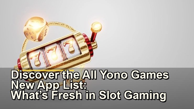 Discover the All Yono Games New App List: What’s Fresh in Slot Gaming