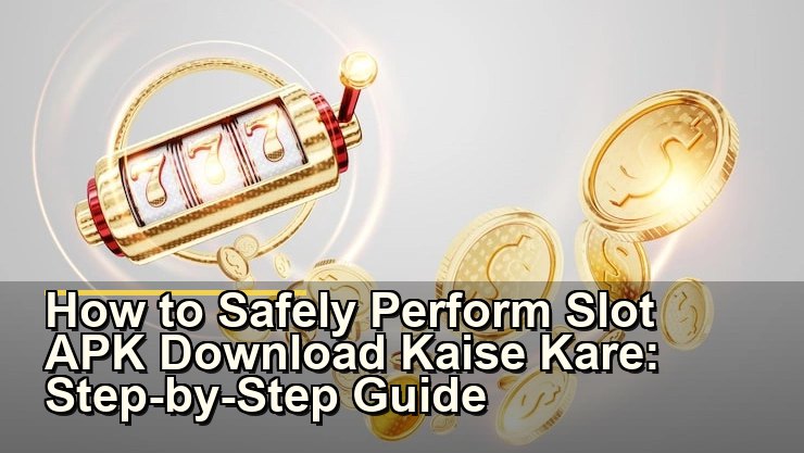 Slot APK Download Kaise Kare: सुरक्षित और आसान तरीका जानिए