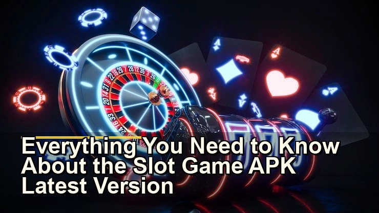 Everything You Need to Know About the Slot Game APK Latest Version
