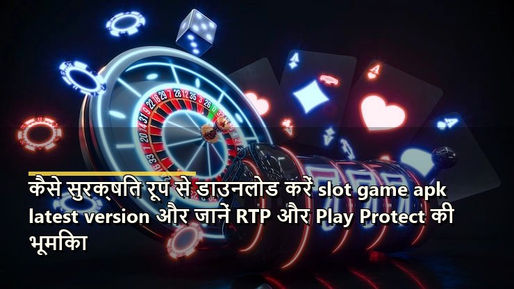 कैसे सुरक्षित रूप से डाउनलोड करें slot game apk latest version और जानें RTP और Play Protect की भूमिका
