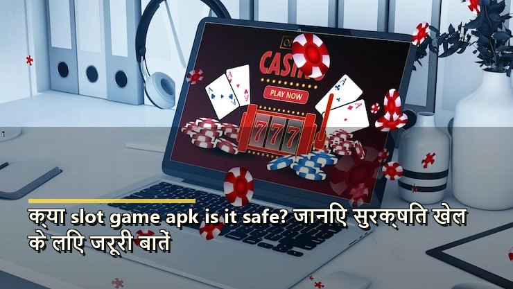 क्या slot game apk is it safe? जानिए सुरक्षित खेल के लिए जरूरी बातें