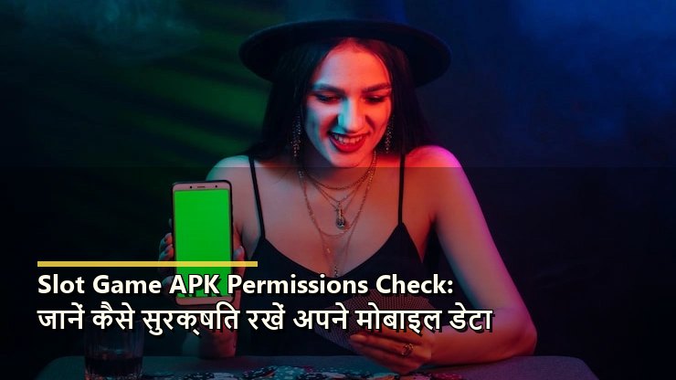 Slot Game APK Permissions Check: जानें कैसे सुरक्षित रखें अपने मोबाइल डेटा