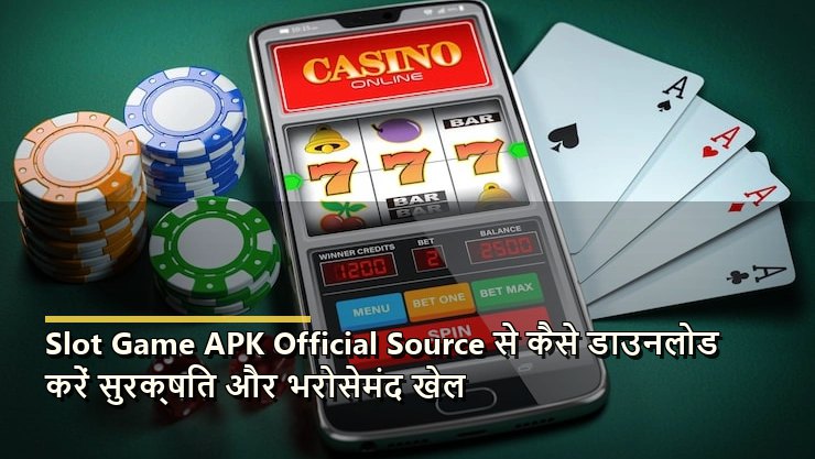 Slot Game APK Official Source से कैसे डाउनलोड करें सुरक्षित और भरोसेमंद खेल