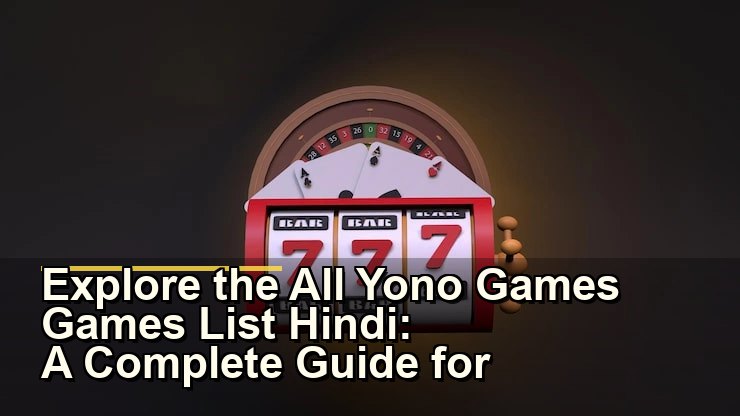 Explore the All Yono Games Games List Hindi: A Complete Guide for Enthusiasts