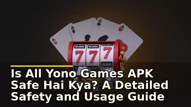 Is All Yono Games APK Safe Hai Kya? A Detailed Safety and Usage Guide