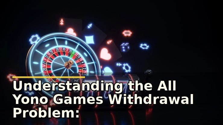 Understanding the All Yono Games Withdrawal Problem: Causes and Solutions