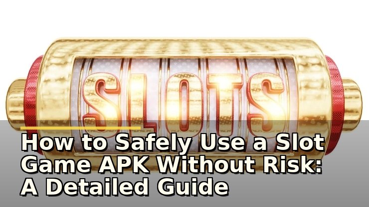 How to Safely Use a Slot Game APK Without Risk: A Detailed Guide