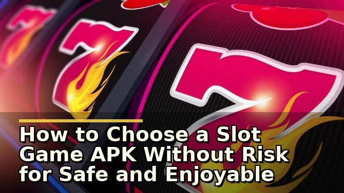 How to Choose a Slot Game APK Without Risk for Safe and Enjoyable Play