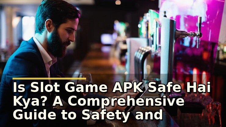 Is Slot Game APK Safe Hai Kya? A Comprehensive Guide to Safety and Trustworthiness