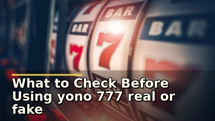What to Check Before Using yono 777 real or fake