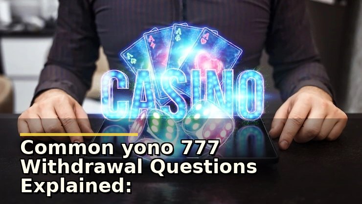 Yono 777 Withdrawal Questions: जानें सुरक्षित और स्मार्ट तरीके से पैसे निकालने के टिप्स