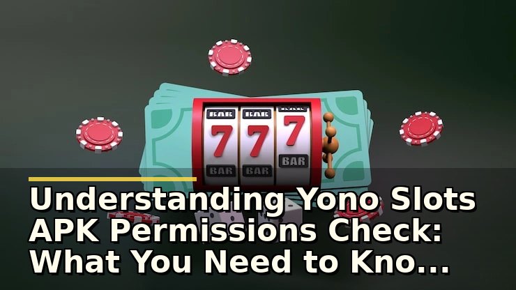 Understanding Yono Slots APK Permissions Check: What You Need to Know for Safety and Privacy