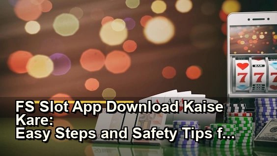FS Slot App Download Kaise Kare: Easy Steps and Safety Tips for 2026