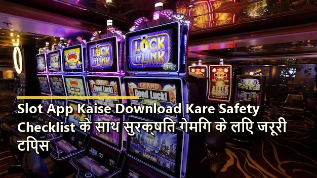 Slot App Kaise Download Kare Safety Checklist के साथ सुरक्षित गेमिंग के लिए जरूरी टिप्स