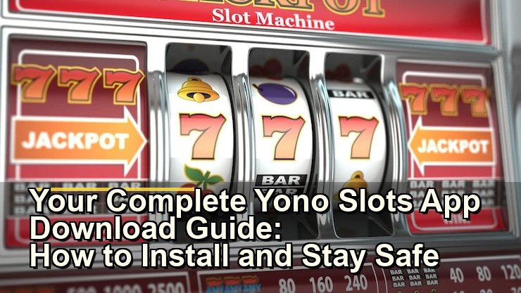 Your Complete Yono Slots App Download Guide: How to Install and Stay Safe