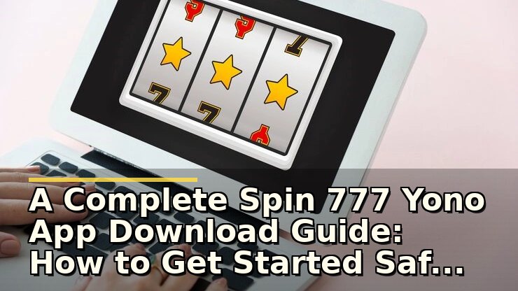 Spin 777 Yono App Download Guide: योनो स्लॉट्स के साथ सुरक्षित और आसान डाउनलोड कैसे करें