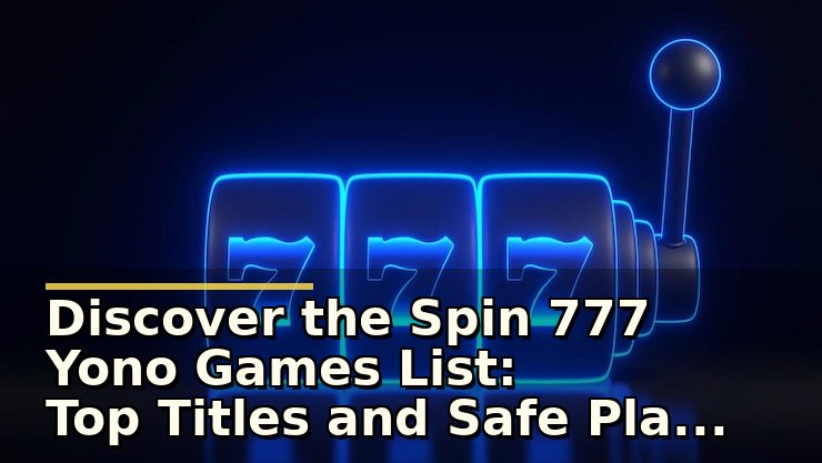 Discover the Spin 777 Yono Games List: Top Titles and Safe Play Tips