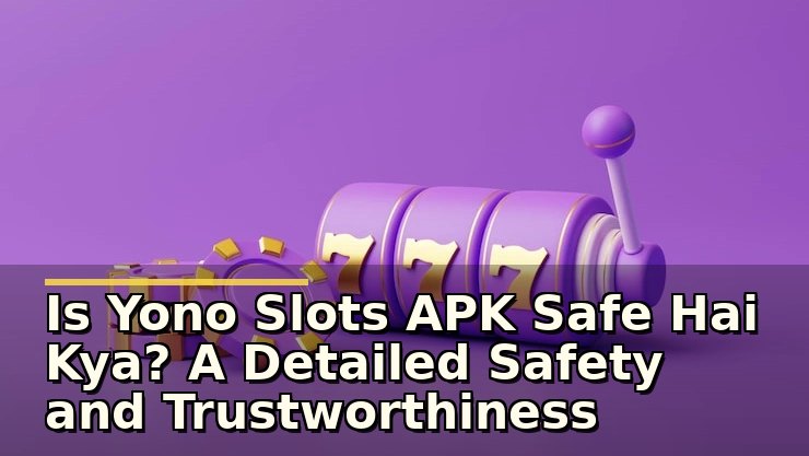 yono slots apk safe hai kya: सुरक्षित है या नहीं और क्या जांचें?