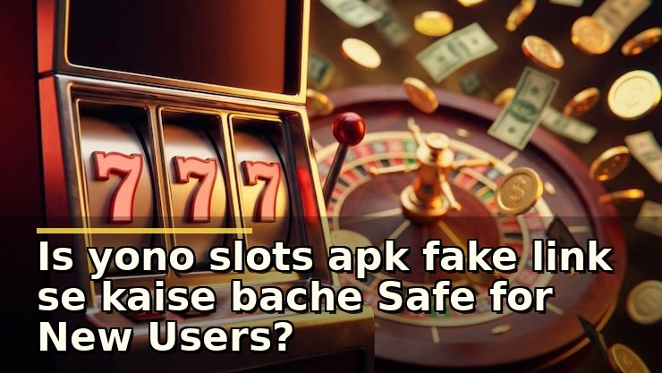 Yono Slots APK Fake Link Se Kaise Bache: सुरक्षित तरीके और जांच के टिप्स