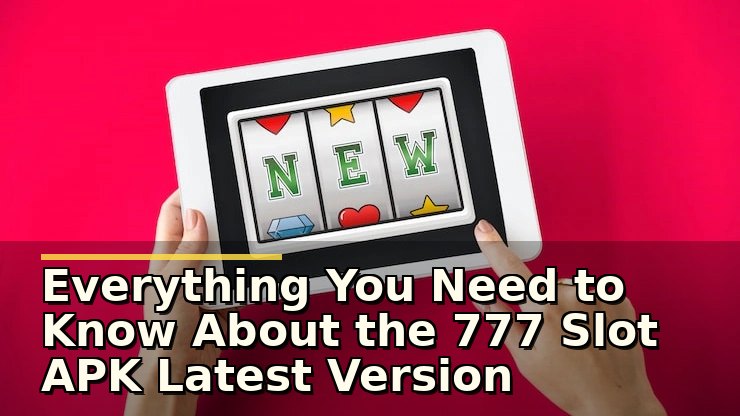 Everything You Need to Know About the 777 Slot APK Latest Version