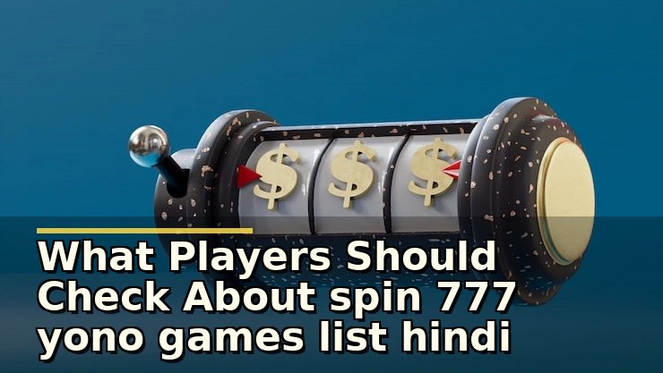 spin 777 yono games list hindi: नए खिलाड़ी किस बात का ध्यान रखें और कैसे जांचें