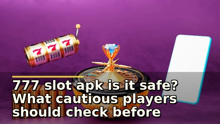 777 slot apk is it safe? What cautious players should check before installing