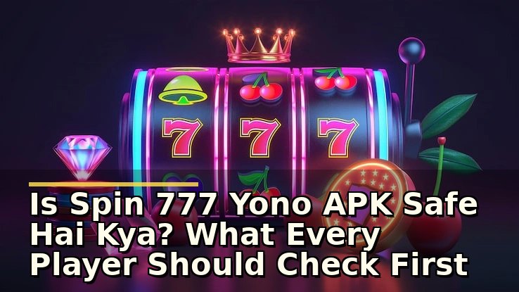 spin 777 yono apk safe hai kya? शुरुआत से पहले क्या जांचें और कैसे रखें सुरक्षा का ध्यान