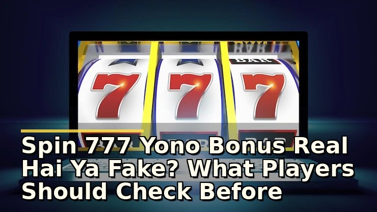 spin 777 yono bonus real hai ya fake: खेलने से पहले क्या जांचें और क्या उम्मीद करें