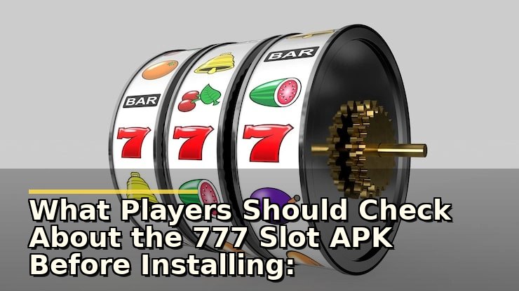 777 slot apk before installing: क्या जांचें और कैसे सुनिश्चित करें कि आपका गेमिंग एक्सपीरियंस सुरक्षित है